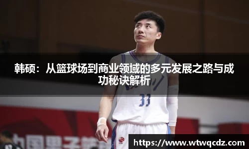 韩硕：从篮球场到商业领域的多元发展之路与成功秘诀解析